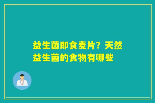 详细阅读:益生菌即食麦片?天然益生菌的食物有哪些 益生菌即食麦片?天然益生菌的食物有哪些
