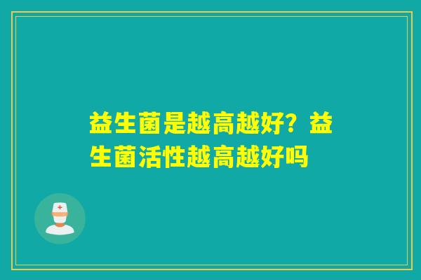 益生菌是越高越好？益生菌活性越高越好吗