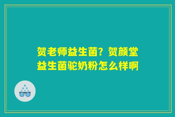 详细阅读:贺老师益生菌?贺颜堂益生菌驼奶粉怎么样啊 贺老师益生菌?贺颜堂益生菌驼奶粉怎么样啊