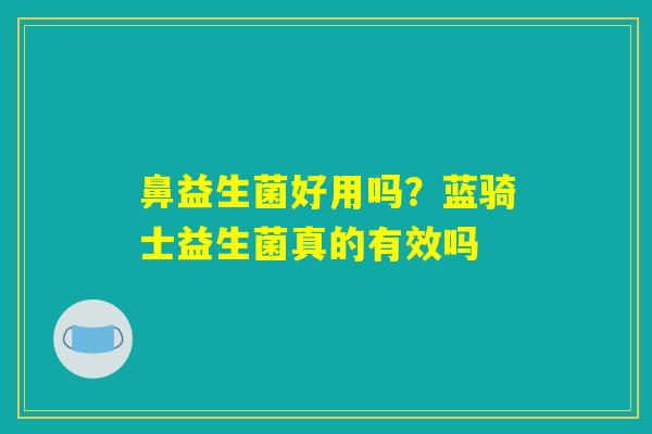 详细阅读:鼻益生菌好用吗?蓝骑士益生菌真的有效吗 鼻益生菌好用吗?蓝骑士益生菌真的有效吗
