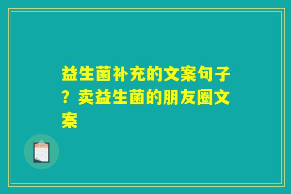 益生菌补充的文案句子?卖益生菌的朋友圈文案 益生菌补充的文案句子?卖益生菌的朋友圈文案