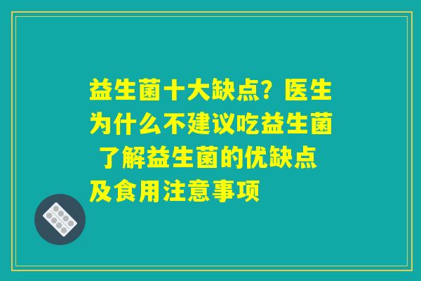 益生菌十大缺点?医生为什么不建议吃益生菌 了解益生菌的优缺点及食用注意事项 益生菌十大缺点?医生为什么不建议吃益生菌 了解益生菌的优缺点及食用注意事项