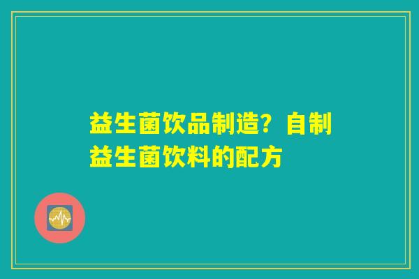 益生菌饮品制造？自制益生菌饮料的配方