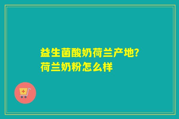 益生菌酸奶荷兰产地?荷兰奶粉怎么样 益生菌酸奶荷兰产地?荷兰奶粉怎么样