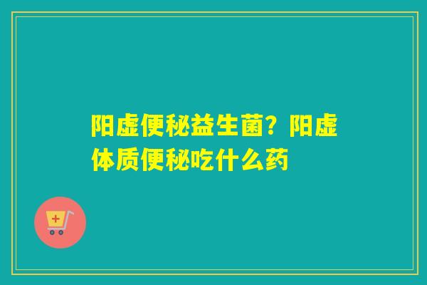 阳虚益生菌?阳虚体质吃什么药 阳虚益生菌?阳虚体质吃什么药