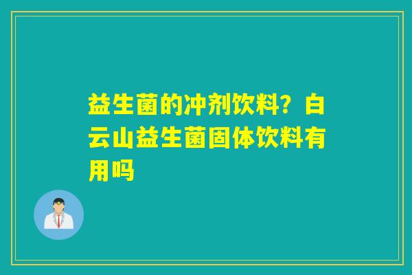 益生菌的冲剂饮料？白云山益生菌固体饮料有用吗