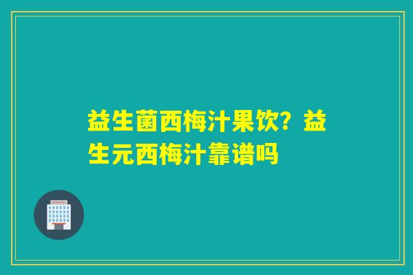 益生菌西梅汁果饮?益生元西梅汁靠谱吗 益生菌西梅汁果饮?益生元西梅汁靠谱吗