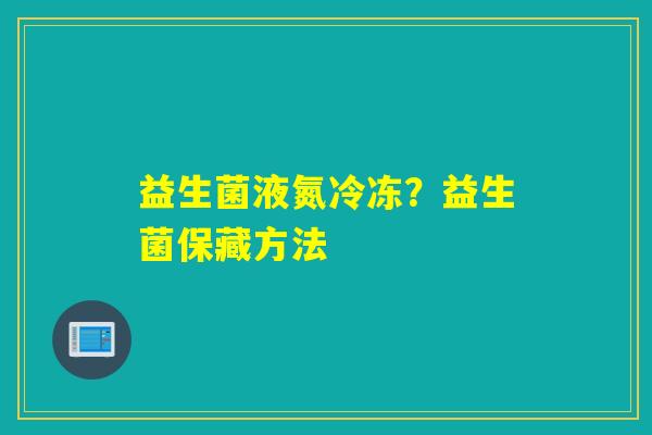 益生菌液氮冷冻？益生菌保藏方法