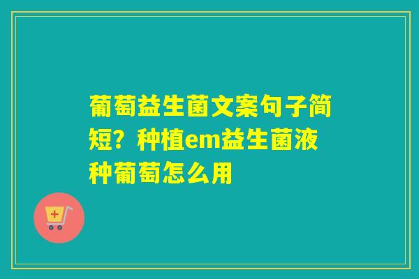 详细阅读:葡萄益生菌文案句子简短?种植em益生菌液种葡萄怎么用 葡萄益生菌文案句子简短?种植em益生菌液种葡萄怎么用