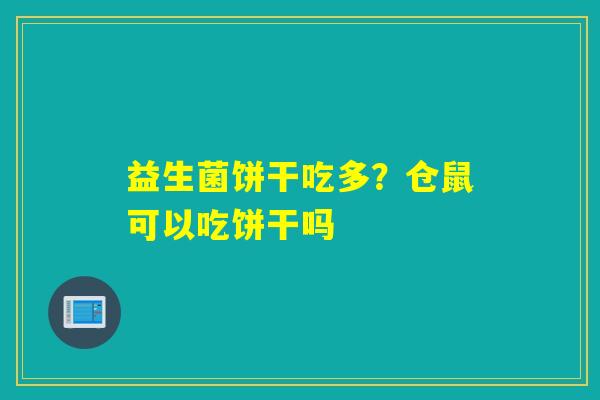 详细阅读:益生菌饼干吃多?仓鼠可以吃饼干吗 益生菌饼干吃多?仓鼠可以吃饼干吗