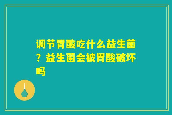调节胃酸吃什么益生菌?益生菌会被胃酸破坏吗 调节胃酸吃什么益生菌?益生菌会被胃酸破坏吗