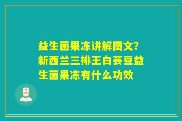 益生菌果冻讲解图文？新西兰三排王白芸豆益生菌果冻有什么功效