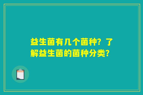 益生菌有几个菌种?了解益生菌的菌种分类? 益生菌有几个菌种?了解益生菌的菌种分类?