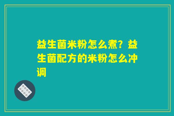 益生菌米粉怎么煮？益生菌配方的米粉怎么冲调