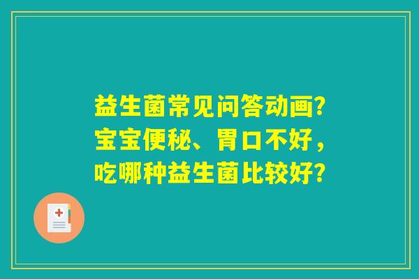 详细阅读:益生菌常见问答动画?宝宝便秘、胃口不好,吃哪种益生菌比较好? 益生菌常见问答动画?宝宝便秘、胃口不好,吃哪种益生菌比较好?