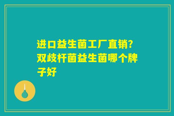 进口益生菌工厂直销?双歧杆菌益生菌哪个牌子好 进口益生菌工厂直销?双歧杆菌益生菌哪个牌子好