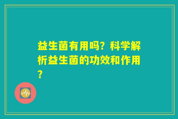 益生菌有用吗？科学解析益生菌的功效和作用？
