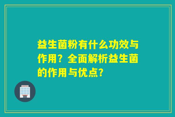 详细阅读:益生菌粉有什么功效与作用?全面解析益生菌的作用与优点? 益生菌粉有什么功效与作用?全面解析益生菌的作用与优点?