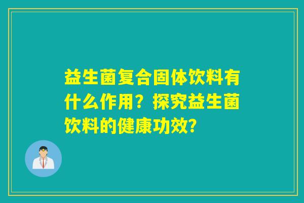 益生菌复合固体饮料有什么作用?探究益生菌饮料的健康功效? 益生菌复合固体饮料有什么作用?探究益生菌饮料的健康功效?