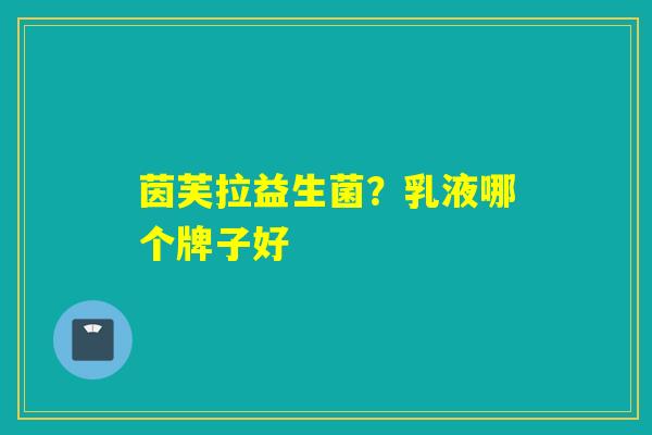 茵芙拉益生菌?乳液哪个牌子好 茵芙拉益生菌?乳液哪个牌子好