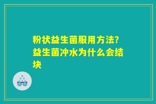 详细阅读:粉状益生菌服用方法?益生菌冲水为什么会结块 粉状益生菌服用方法?益生菌冲水为什么会结块