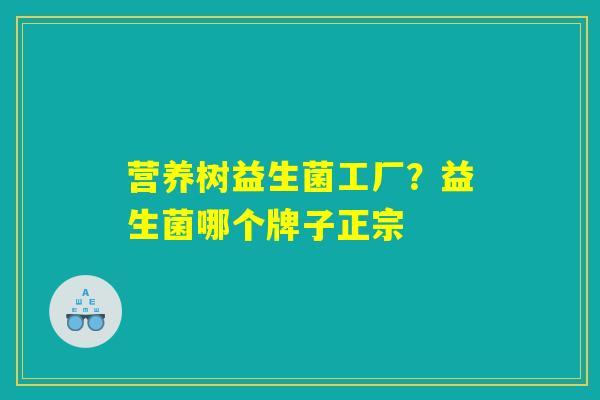 营养树益生菌工厂？益生菌哪个牌子正宗