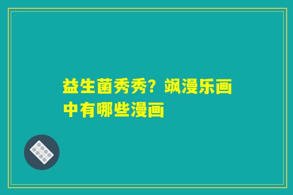 益生菌秀秀？飒漫乐画中有哪些漫画