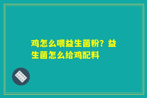 详细阅读:鸡怎么喂益生菌粉?益生菌怎么给鸡配料 鸡怎么喂益生菌粉?益生菌怎么给鸡配料