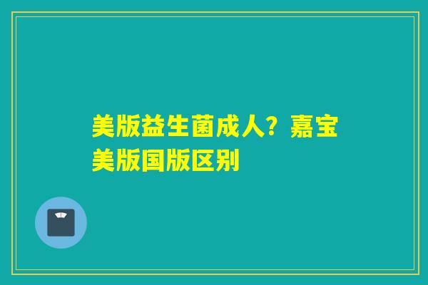 美版益生菌成人？嘉宝美版国版区别