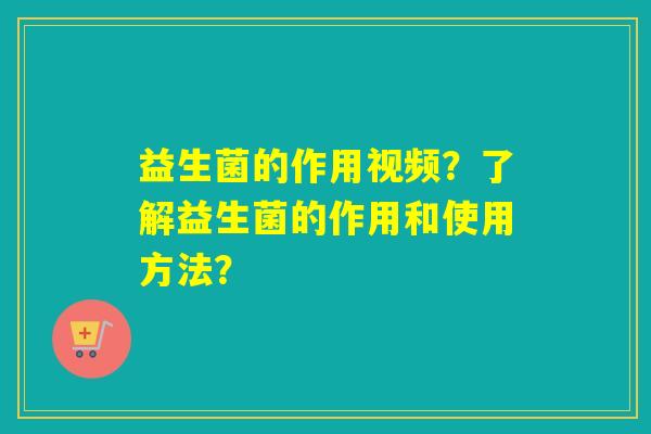 益生菌的作用视频?了解益生菌的作用和使用方法? 益生菌的作用视频?了解益生菌的作用和使用方法?