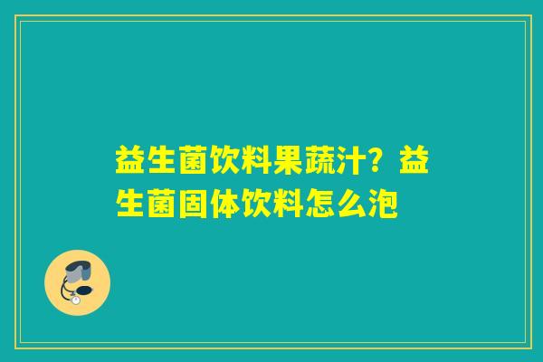 益生菌饮料果蔬汁？益生菌固体饮料怎么泡