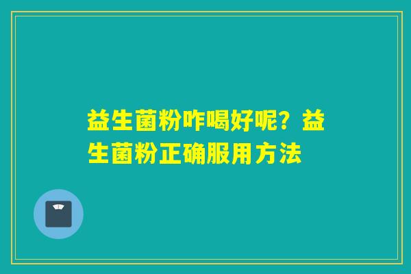 详细阅读:益生菌粉咋喝好呢?益生菌粉正确服用方法 益生菌粉咋喝好呢?益生菌粉正确服用方法