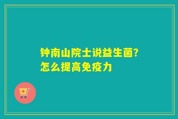 详细阅读:钟南山院士说益生菌?怎么提高免疫力 钟南山院士说益生菌?怎么提高免疫力