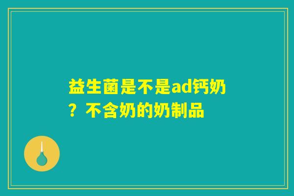 益生菌是不是ad钙奶？不含奶的奶制品