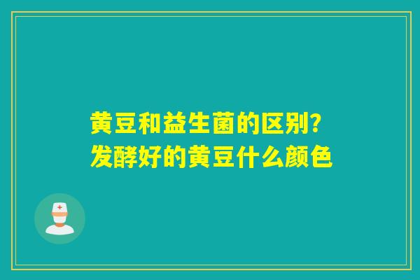 黄豆和益生菌的区别？发酵好的黄豆什么颜色