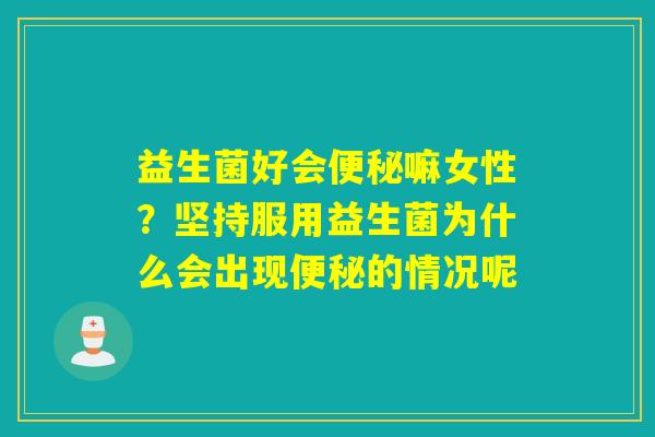 益生菌好会嘛女性?坚持服用益生菌为什么会出现的情况呢 益生菌好会嘛女性?坚持服用益生菌为什么会出现的情况呢