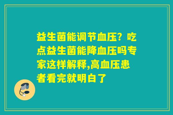 益生菌能调节血压？吃点益生菌能降血压吗专家这样解释,高血压患者看完就明白了