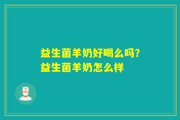 益生菌羊奶好喝么吗?益生菌羊奶怎么样 益生菌羊奶好喝么吗?益生菌羊奶怎么样