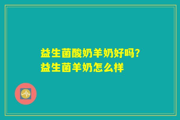 益生菌酸奶羊奶好吗？益生菌羊奶怎么样
