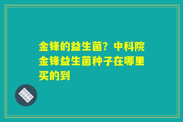 金锋的益生菌？中科院金锋益生菌种子在哪里买的到