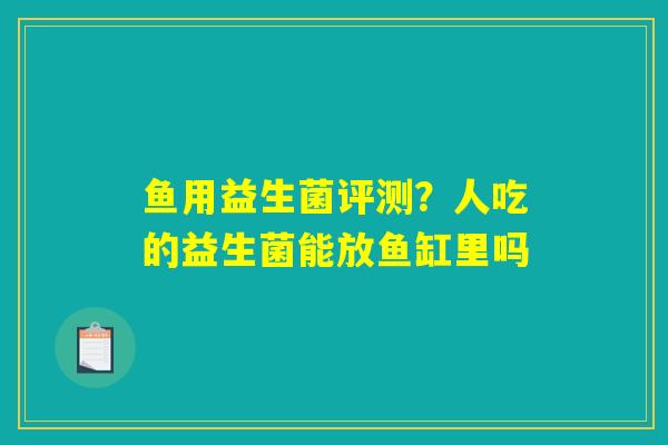 鱼用益生菌评测?人吃的益生菌能放鱼缸里吗 鱼用益生菌评测?人吃的益生菌能放鱼缸里吗