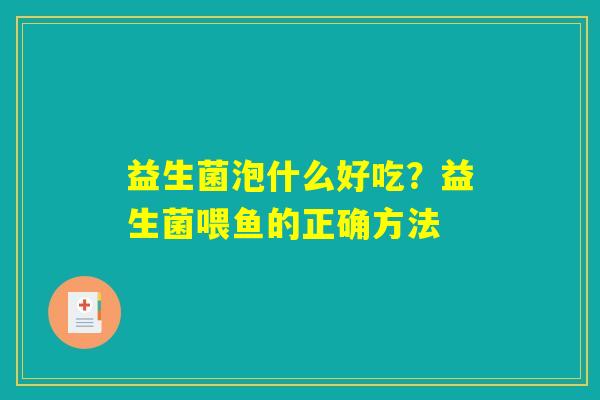 益生菌泡什么好吃?益生菌喂鱼的正确方法 益生菌泡什么好吃?益生菌喂鱼的正确方法