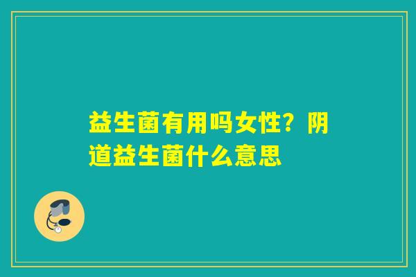 益生菌有用吗女性?益生菌什么意思 益生菌有用吗女性?益生菌什么意思