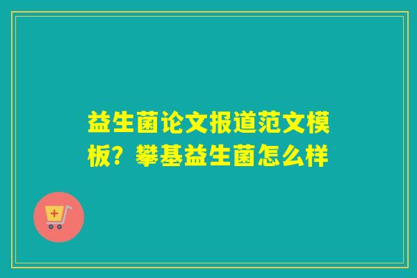 详细阅读:益生菌论文报道范文模板?攀基益生菌怎么样 益生菌论文报道范文模板?攀基益生菌怎么样