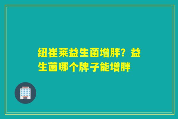 纽崔莱益生菌增胖？益生菌哪个牌子能增胖