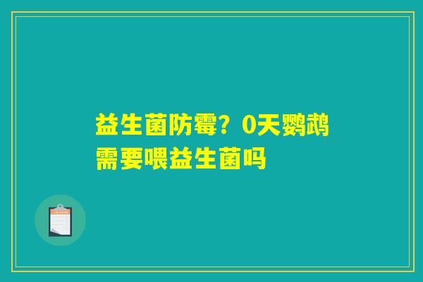 益生菌防霉?0天鹦鹉需要喂益生菌吗 益生菌防霉?0天鹦鹉需要喂益生菌吗