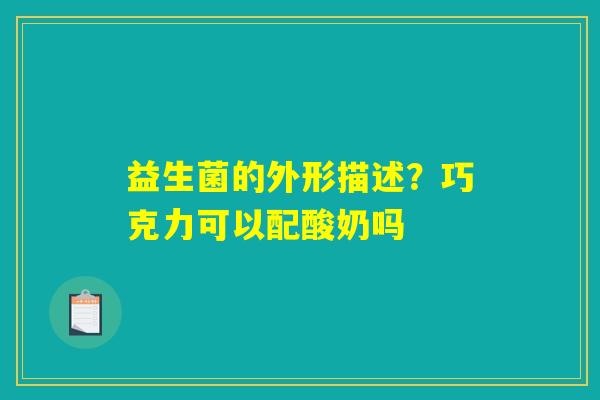 益生菌的外形描述？巧克力可以配酸奶吗