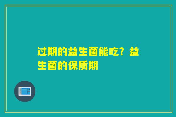 过期的益生菌能吃？益生菌的保质期