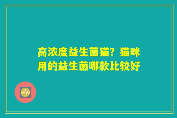 高浓度益生菌猫？猫咪用的益生菌哪款比较好