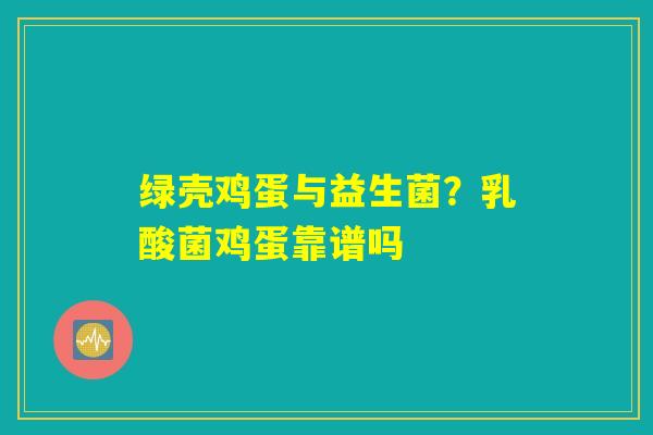 绿壳鸡蛋与益生菌？乳酸菌鸡蛋靠谱吗